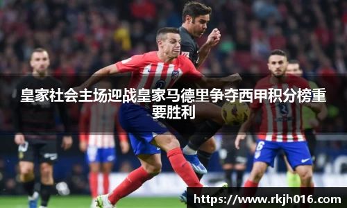 皇家社会主场迎战皇家马德里争夺西甲积分榜重要胜利