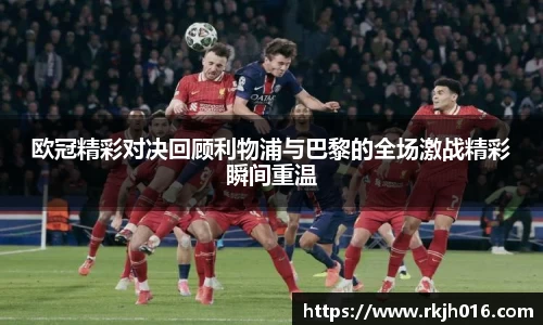 欧冠精彩对决回顾利物浦与巴黎的全场激战精彩瞬间重温