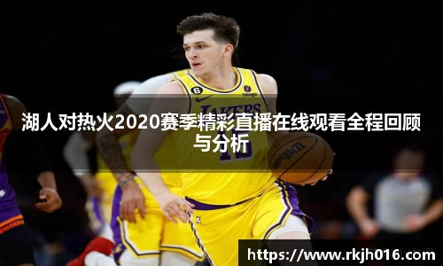 湖人对热火2020赛季精彩直播在线观看全程回顾与分析
