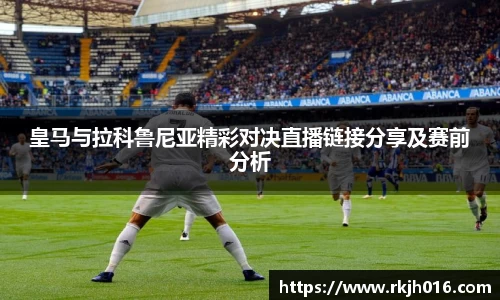 皇马与拉科鲁尼亚精彩对决直播链接分享及赛前分析